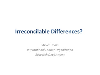 Irreconcilable Differences?
Steven Tobin
International Labour Organization
Research Department
 
