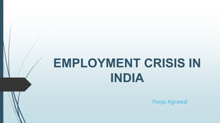 EMPLOYMENT CRISIS IN
INDIA
Pooja Agrawal
 