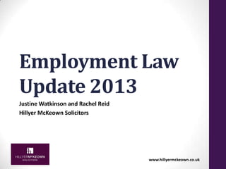 Employment Law
Update 2013
Justine Watkinson and Rachel Reid
Hillyer McKeown Solicitors

www.hillyermckeown.co.uk

 