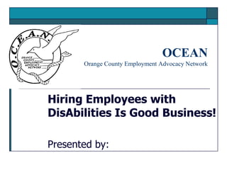 OCEAN
Orange County Employment Advocacy Network

Hiring Employees with
DisAbilities Is Good Business!
Presented by:

 