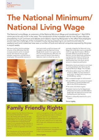 Page 2
Employment Focus
April 2016
We have had first hand knowledge
of some of the difficulties that the
increase presents as the increased
hourly rate reduces the pay gap
between supervisors and less senior
employees. One possible scenario is
that particularly, small businesses will
struggle to pay the National Living
Wage which could in turn give rise to
the risk of redundancies. With this risk
goes a word of caution that where a
selection matrix is driven by cost, for
example, eligibility for National Living
Wage this could give rise to a potential
claim for age discrimination. Whilst a
possible defence would be that the
decision can be objectively justified as
a proportionate means of achieving
a legitimate aim, case law serves to
demonstrate that cost alone cannot
amount to objective justification.
Meanwhile, the Government is committed
to outing employers who fail to pay the
National Minimum Wage. This includes:
• Penalties will increase from 100% of
arrears to 200% of arrears (halved if
paid within 14 days) and a maximum
of £20,000 per worker.
• An increased budget for enforcement.
• A new HMRC team to pursue non-payers
with powers to impose penalties and
refer to the CPS for prosecution.
• The name and shame regime.
• A stated intention by the Department
of Business Innovation and Skills (BIS) to
target high risk areas such as social care,
hairdressing and retail sectors.
• Power to disqualify directors for up to
15 years.
Donna Ingleby
The National Living Wage, an extension of the National Minimum Wage and introduced on 1 April 2016
continues to be very much in the news. The introduction of the increased rate for over 25 year olds was
preceded by much comment and debate and indeed a report by Manpower to the effect that employers
would meet the challenge of the increased hourly rate by preparing to cut overtime and rates for
weekend work and indeed we have seen a number of local and national companies exposed by the press
in recent weeks.
The National Minimum/
National Living Wage
Recent research by the Women’s Business
Council and the Employer Support
Firm, My Family Care supports our own
experience and that of our clients which
is that fathers are not taking advantage
of the entitlement to Shared Parental
Leave. It is no surprise that the decision is
often financially driven or that concerns in
relation to career progression were also
a factor.
The introduction of Grandparental Leave
is an extension of the Family Friendly
Rights promoted by the Government
and is in recognition of the often crucial
role that grandparents take in childcare.
Research and our own experience
suggests that many grandparents either
give up work, reduce hours or take time
off to help with childcare and reduce the
costs of it.
Grandparental leave is currently the
subject of Government consultation and
is due to be introduced in 2018.
Donna Ingleby
Family Friendly Rights
 