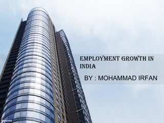 EmploymEnt growth in
india
BY : MOHAMMAD IRFAN
 