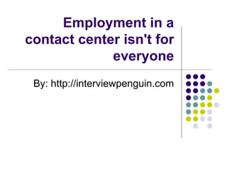 Employment in a contact center isn't for everyone By: http://interviewpenguin.com 