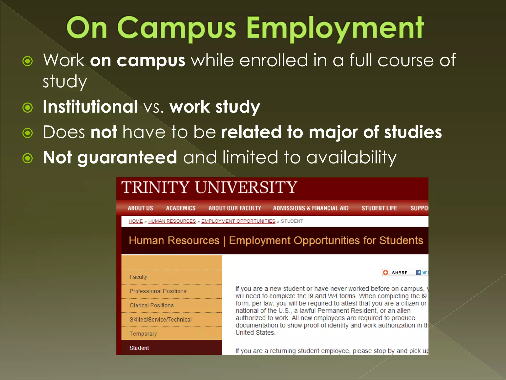  Work on campus while enrolled in a full course of
study
 Institutional vs. work study
 Does not have to be related to major of studies
 Not guaranteed and limited to availability
 