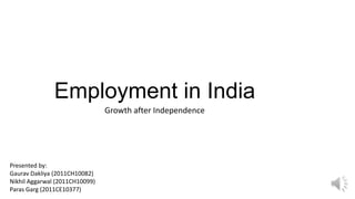 Employment in India
Growth after Independence
Presented by:
Gaurav Dakliya (2011CH10082)
Nikhil Aggarwal (2011CH10099)
Paras Garg (2011CE10377)
 