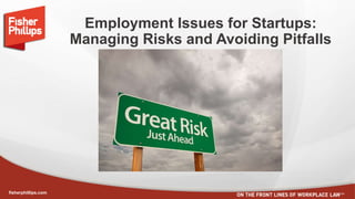 fisherphillips.com
Employment Issues for Startups:
Managing Risks and Avoiding Pitfalls
 