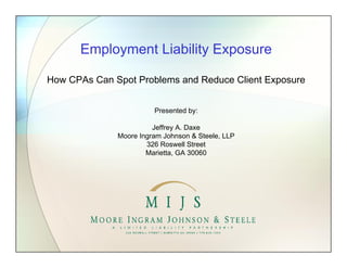 Employment Liability Exposure
How CPAs Can Spot Problems and Reduce Client Exposure
Presented by:
Jeffrey A. Daxe
Moore Ingram Johnson & Steele, LLP
326 Roswell Street
Marietta, GA 30060
 