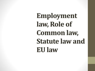 Employment
law, Role of
Common law,
Statute law and
EU law
 