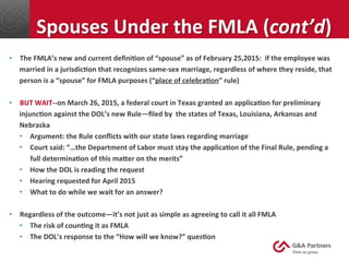 Spouses	
  Under	
  the	
  FMLA	
  (cont’d)	
  
•  The	
  FMLA’s	
  new	
  and	
  current	
  deﬁniJon	
  of	
  “spouse”	
 ...