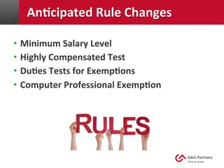 AnJcipated	
  Rule	
  Changes	
  
•  Minimum	
  Salary	
  Level	
  
•  Highly	
  Compensated	
  Test	
  
•  DuJes	
  Tests...