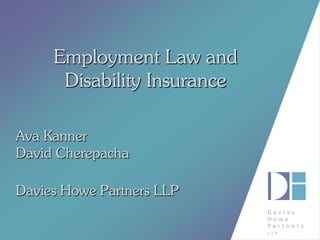 Employment Law and Disability Insurance 
Ava Kanner 
David Cherepacha 
Davies Howe Partners LLP  