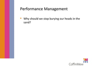 Performance Management 
 Why should we stop burying our heads in the 
sand? 
 