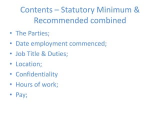 Contents – Statutory Minimum & Recommended combinedThe Parties;Date employment commenced;Job Title & Duties;Location;ConfidentialityHours of work;Pay;