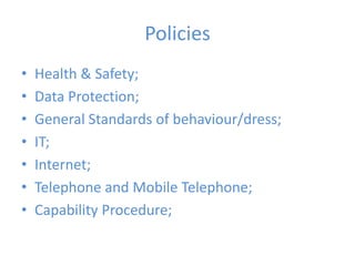 Policies Health & Safety;Data Protection;General Standards of behaviour/dress;IT;Internet;Telephone and Mobile Telephone;Capability Procedure;