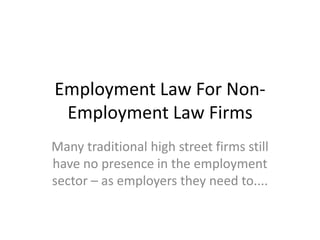 Employment Law For Non-Employment Law Firms Many traditional high street firms still have no presence in the employment sector – as employers they need to.... 