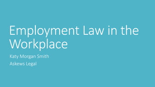 Employment Law in the
Workplace
Katy Morgan Smith
Askews Legal
 