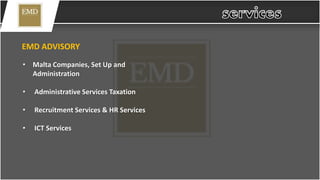EMD ADVISORY
• Malta Companies, Set Up and
Administration
• Administrative Services Taxation
• Recruitment Services & HR Services
• ICT Services
 
