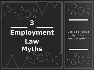 3
Employment
Law
Myths
D o n ’ t b e f o o l e d
b y t h e s e
m i s c o n c e p t i o n s
 