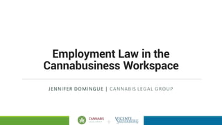 +
Employment Law in the
Cannabusiness Workspace
JENNIFER	DOMINGUE	|	CANNABIS	LEGAL	GROUP
 