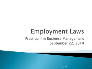 Employment Laws Practicum in Business Management September 22, 2010 Taylor ISD 1 
