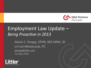Employment	
  Law	
  Update	
  –	
  	
  
Being	
  Proac,ve	
  in	
  2013	
  
Alexis	
  C.	
  Knapp,	
  SPHR,	
  MS-­‐HRM,	
  JD	
  
LITTLER	
  MENDELSON,	
  PC	
  
aknapp@liGler.com	
  
713.652.4706	
  
 