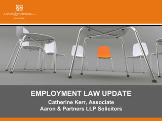 EMPLOYMENT LAW UPDATE
Catherine Kerr, Associate
Aaron & Partners LLP Solicitors

 