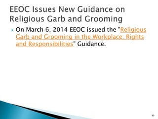  On March 6, 2014 EEOC issued the "Religious
Garb and Grooming in the Workplace: Rights
and Responsibilities" Guidance.
90
 