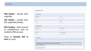 How to avail: Employers
PAN Details : provide their
valid PAN.
GST Details : provide their
GST registration details.
PAN Seeding : Bank account
of establishment must be
seeded to PAN account.
Filing of Monthly ECR in
time is a must
 