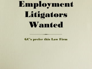 Employment
 Litigators
  Wanted
 GC’s prefer this Law Firm
 