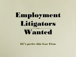 Employment
 Litigators
  Wanted
 GC’s prefer this Law Firm
 