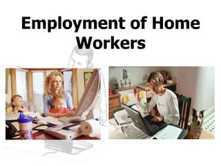 Employment of Home 
Workers 
 