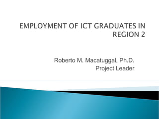 Roberto M. Macatuggal, Ph.D.
              Project Leader
 