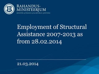 Employment of Structural
Assistance 2007-2013 as
from 28.02.2014
21.03.2014
 