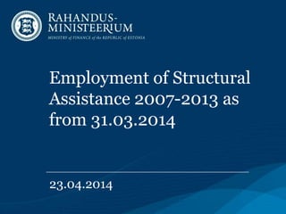 Employment of Structural
Assistance 2007-2013 as
from 31.03.2014
23.04.2014
 