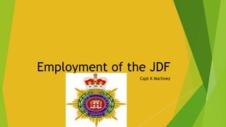 Employment of the JDF
Capt K Martinez
 