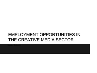 EMPLOYMENT OPPORTUNITIES IN
THE CREATIVE MEDIA SECTOR
Adam Grundy
 