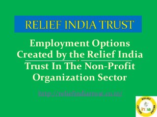 Employment Options
Created by the Relief India
Trust In The Non-Profit
Organization Sector
http://reliefindiatrust.co.in/
 