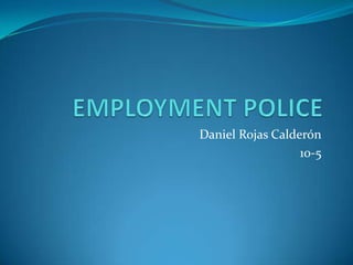 EMPLOYMENT POLICE Daniel Rojas Calderón 10-5 