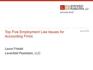 Top Five Employment Law Issues for
Accounting Firms
Laura Friedel
Levenfeld Pearlstein, LLC
June 9, 2014
1
 