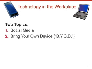 Technology in the Workplace
Two Topics:
1. Social Media
2. Bring Your Own Device (“B.Y.O.D.”)
 
