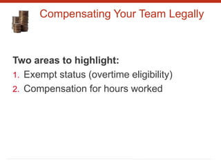 Compensating Your Team Legally
Two areas to highlight:
1. Exempt status (overtime eligibility)
2. Compensation for hours worked
 