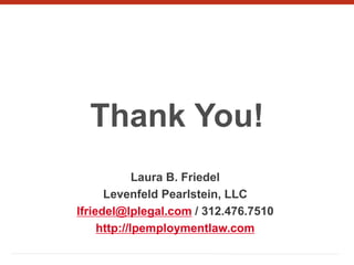 Thank You!
Laura B. Friedel
Levenfeld Pearlstein, LLC
lfriedel@lplegal.com / 312.476.7510
http://lpemploymentlaw.com
 