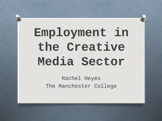 Employment in
 the Creative
 Media Sector
      Rachel Heyes
 The Manchester College
 