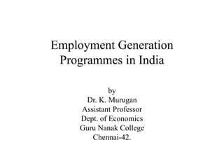Employment Generation
Programmes in India
by
Dr. K. Murugan
Assistant Professor
Dept. of Economics
Guru Nanak College
Chennai-42.
 
