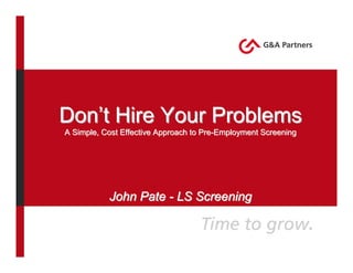 Don’t Hire Your Problems
A Simple, Cost Effective Approach to Pre-Employment Screening




           John Pate - LS Screening
 