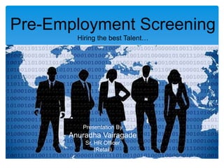 Pre-Employment Screening
Hiring the best Talent…
Presentation By
Anuradha Vairagade
Sr. HR Officer
(Retail)
 