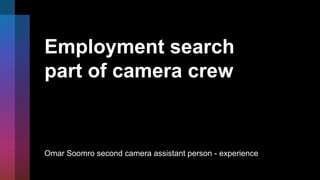 Employment search
part of camera crew
Omar Soomro second camera assistant person - experience
 