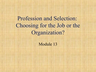 Profession and Selection:
Choosing for the Job or the
Organization?
Module 13
 