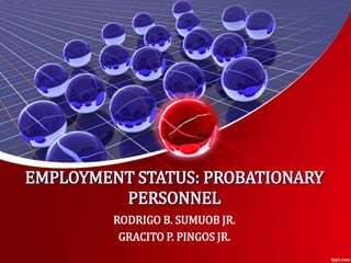 EMPLOYMENT STATUS: PROBATIONARY
PERSONNEL
RODRIGO B. SUMUOB JR.
GRACITO P. PINGOS JR.
 