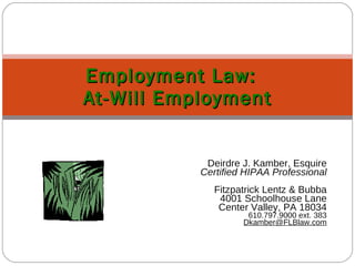 Deirdre J. Kamber, Esquire Certified HIPAA Professional Fitzpatrick Lentz & Bubba 4001 Schoolhouse Lane Center Valley, PA 18034 610.797.9000 ext. 383 [email_address] Employment Law:  At-Will Employment 